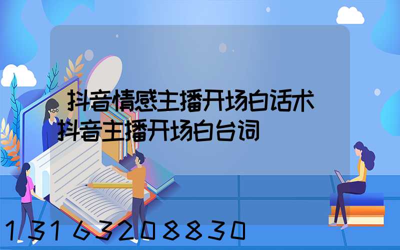 抖音情感主播开场白话术(抖音主播开场白台词)