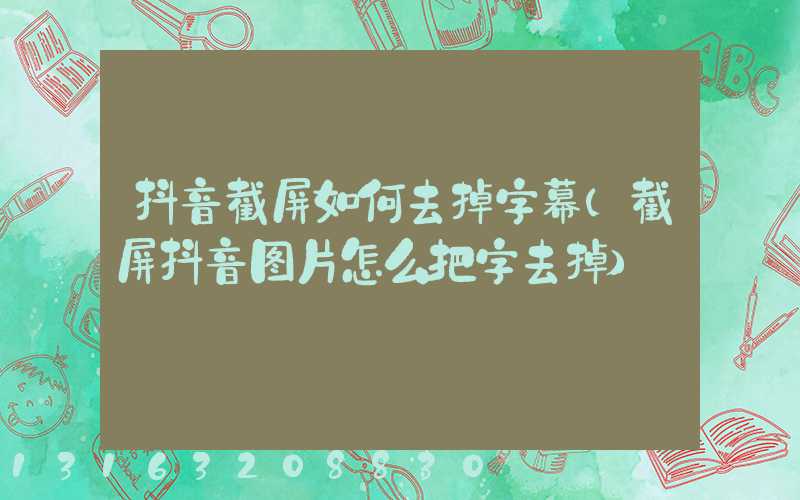 抖音截屏如何去掉字幕(截屏抖音图片怎么把字去掉)