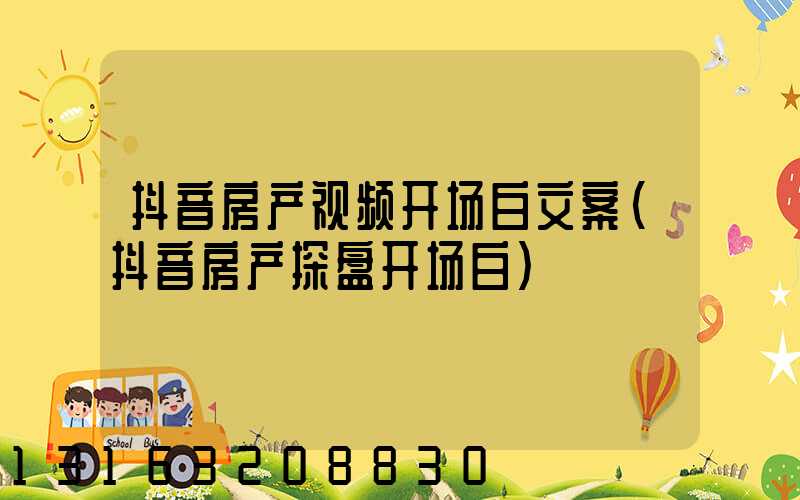 抖音房产视频开场白文案(抖音房产探盘开场白)