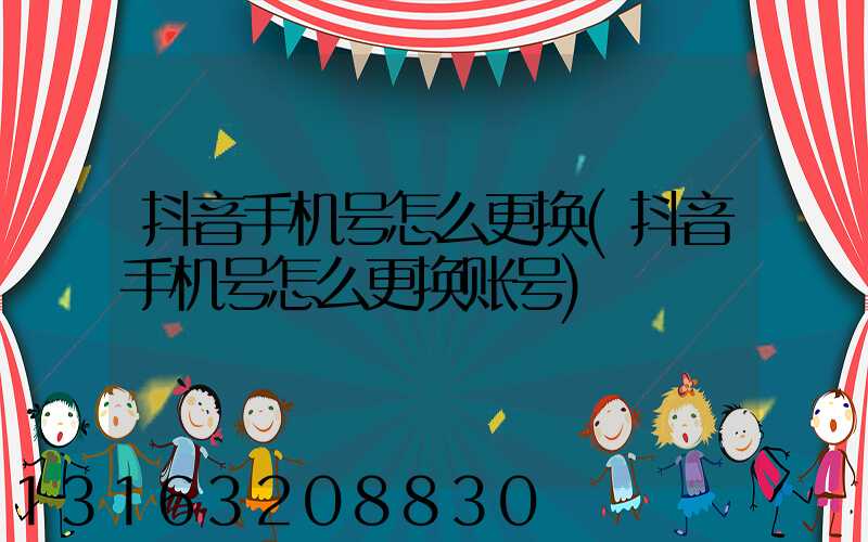 抖音手机号怎么更换(抖音手机号怎么更换账号)