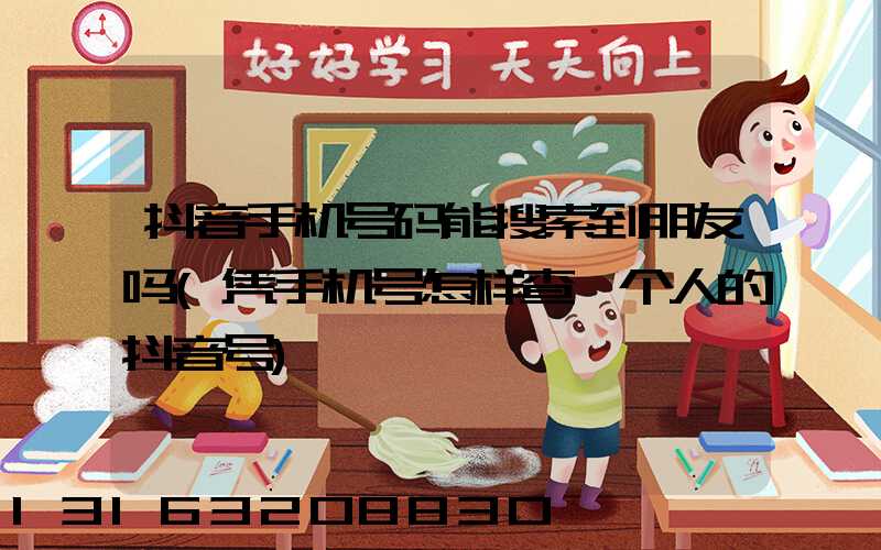 抖音手机号码能搜索到朋友吗(凭手机号怎样查一个人的抖音号)