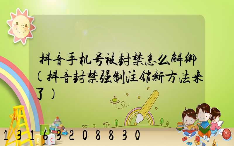 抖音手机号被封禁怎么解绑(抖音封禁强制注销新方法来了)