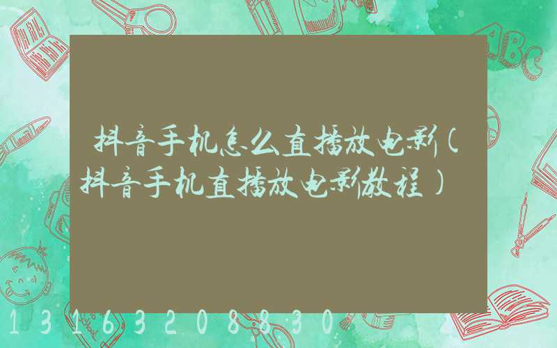 抖音手机怎么直播放电影(抖音手机直播放电影教程)