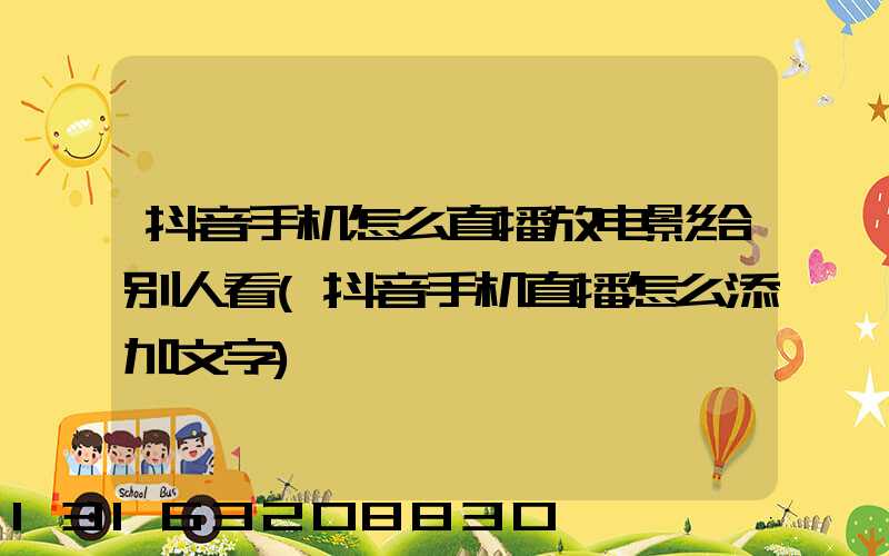 抖音手机怎么直播放电影给别人看(抖音手机直播怎么添加文字)