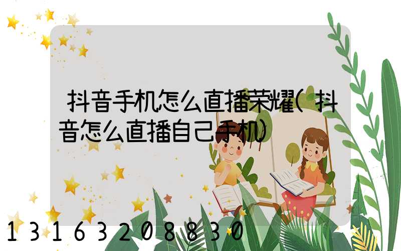 抖音手机怎么直播荣耀(抖音怎么直播自己手机)