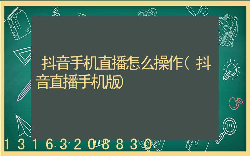 抖音手机直播怎么操作(抖音直播手机版)
