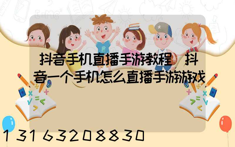 抖音手机直播手游教程(抖音一个手机怎么直播手游游戏)