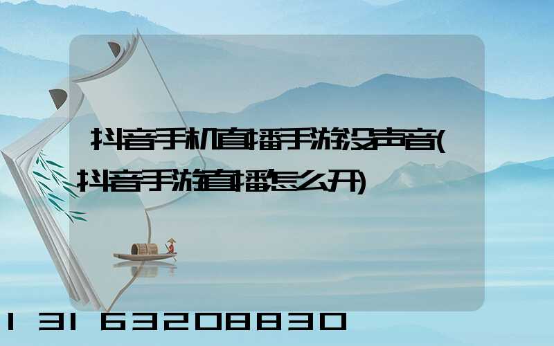 抖音手机直播手游没声音(抖音手游直播怎么开)