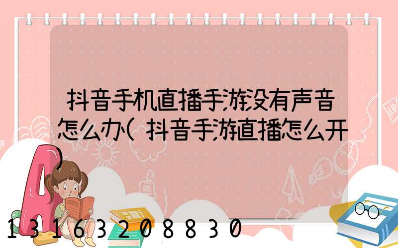 抖音手机直播手游没有声音怎么办(抖音手游直播怎么开)