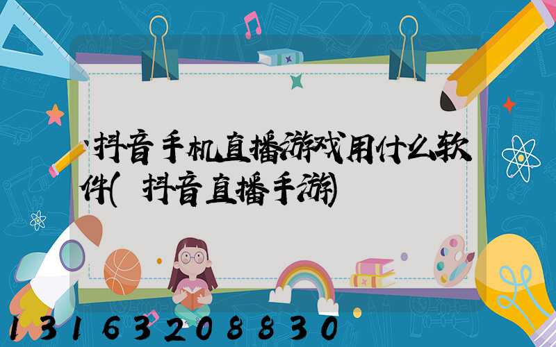 抖音手机直播游戏用什么软件(抖音直播手游)