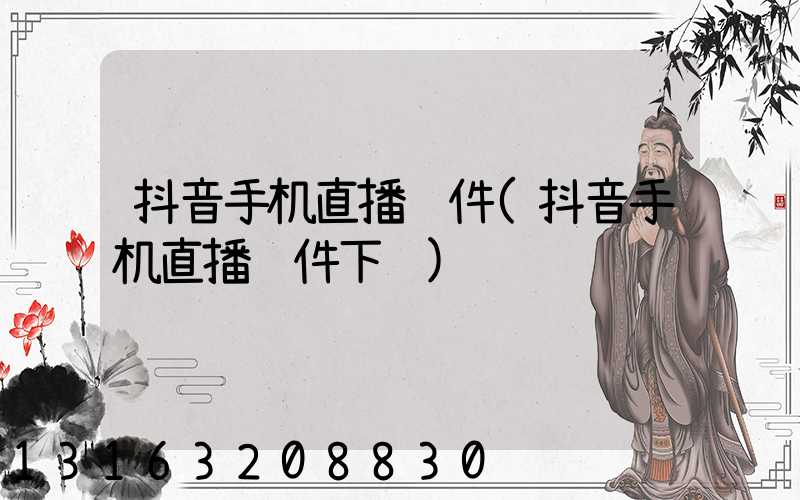 抖音手机直播软件(抖音手机直播软件下载)
