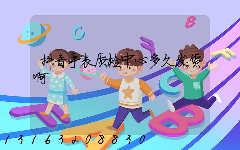 抖音手表质检中心多久发货啊