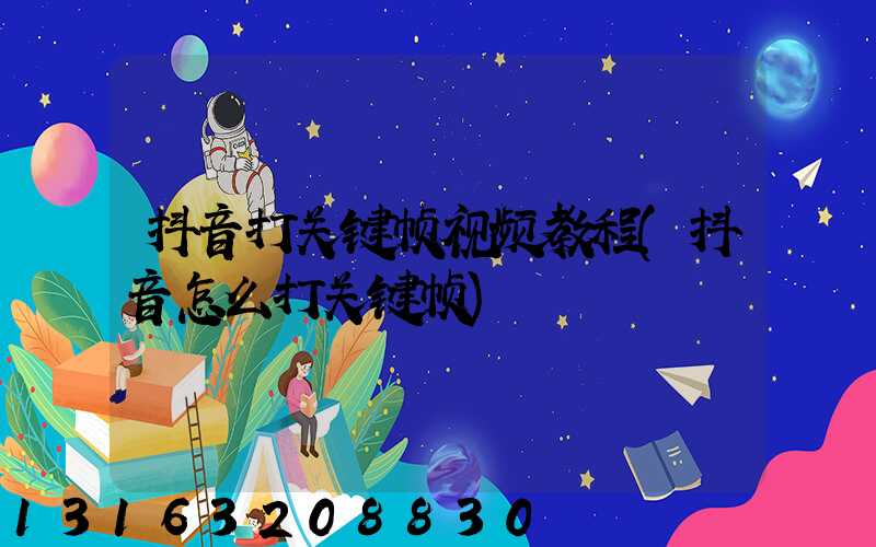 抖音打关键帧视频教程(抖音怎么打关键帧)