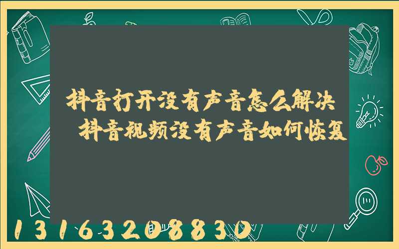 抖音打开没有声音怎么解决(抖音视频没有声音如何恢复)