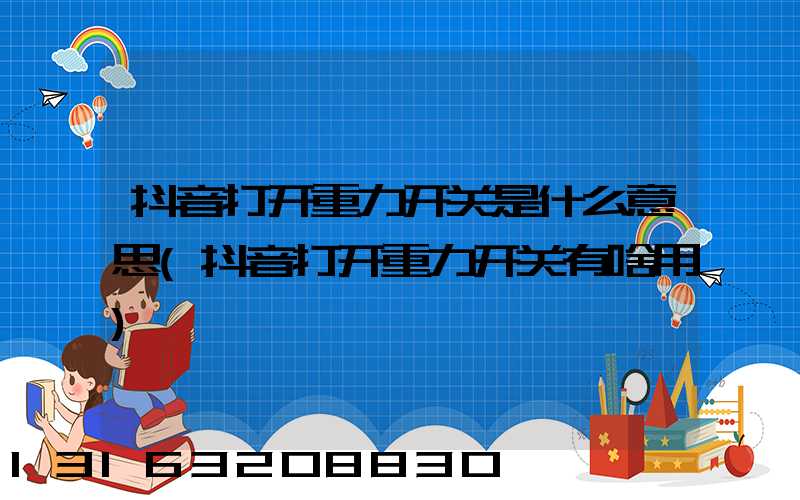 抖音打开重力开关是什么意思(抖音打开重力开关有啥用)