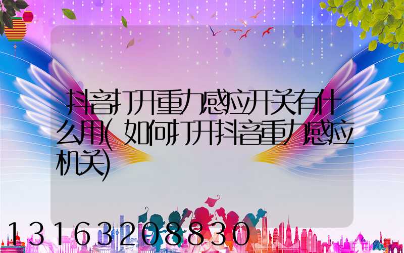 抖音打开重力感应开关有什么用(如何打开抖音重力感应机关)