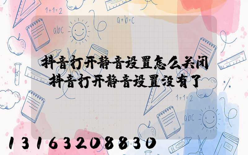 抖音打开静音设置怎么关闭(抖音打开静音设置没有了)