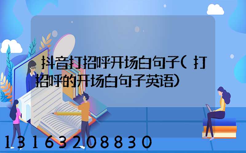 抖音打招呼开场白句子(打招呼的开场白句子英语)