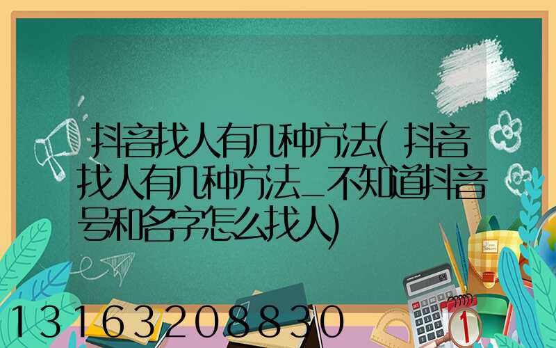 抖音找人有几种方法(抖音找人有几种方法_不知道抖音号和名字怎么找人)