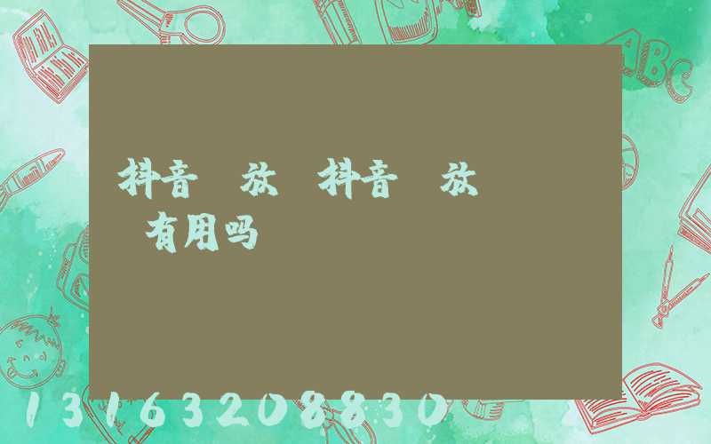 抖音投放(抖音投放dou+有用吗)