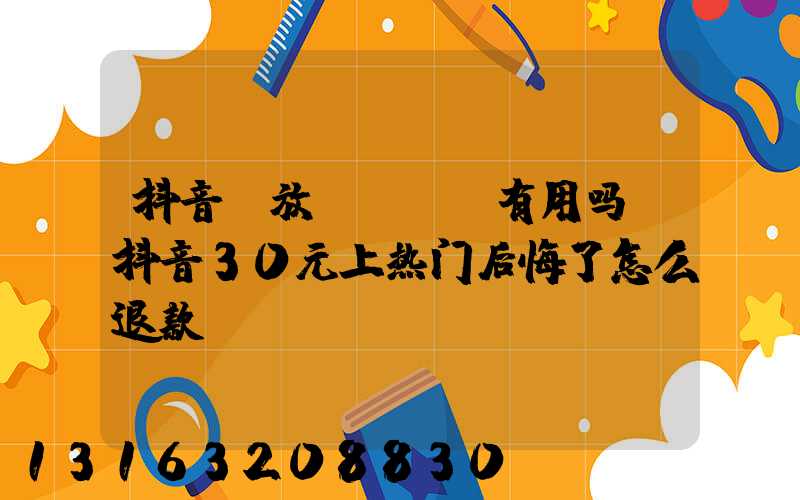 抖音投放dou+有用吗(抖音30元上热门后悔了怎么退款)