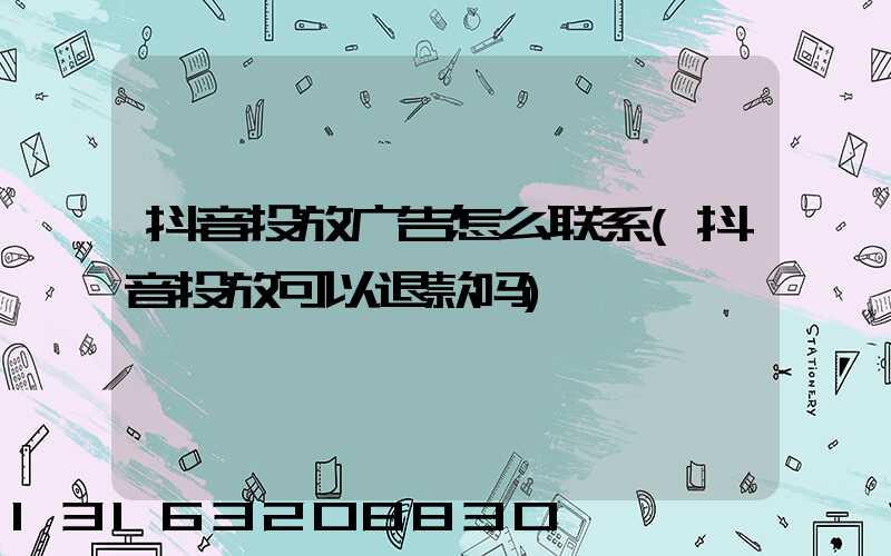 抖音投放广告怎么联系(抖音投放可以退款吗)