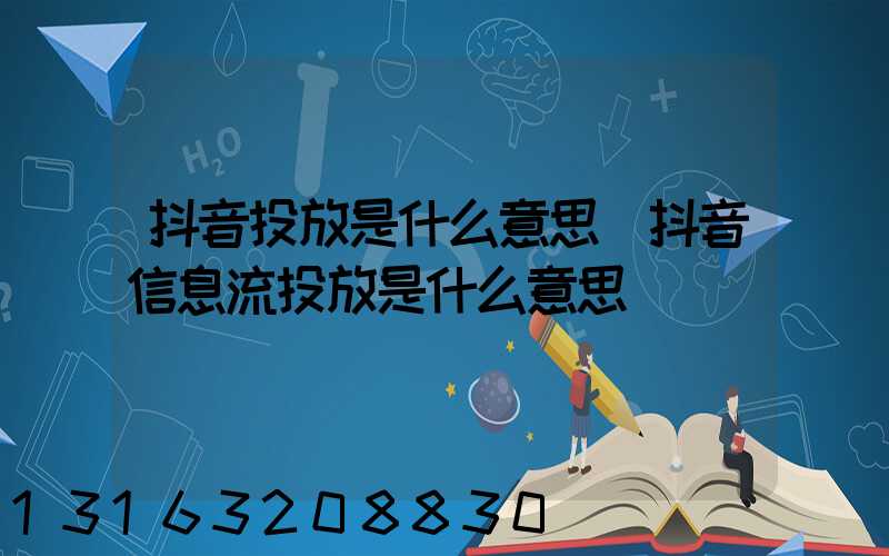 抖音投放是什么意思(抖音信息流投放是什么意思)
