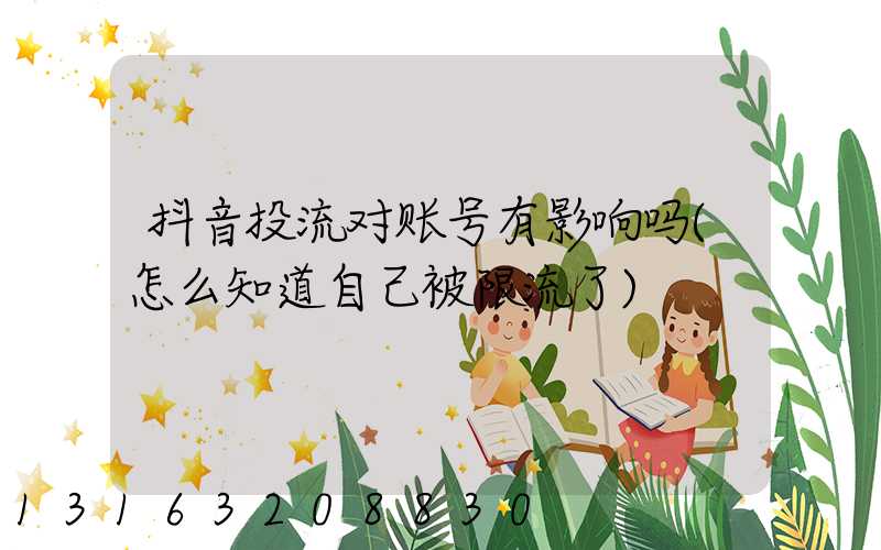 抖音投流对账号有影响吗(怎么知道自己被限流了)