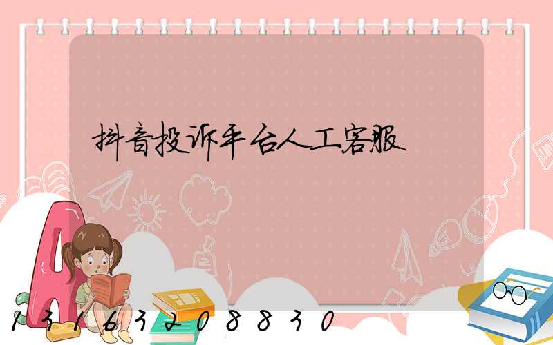 抖音投诉平台人工客服