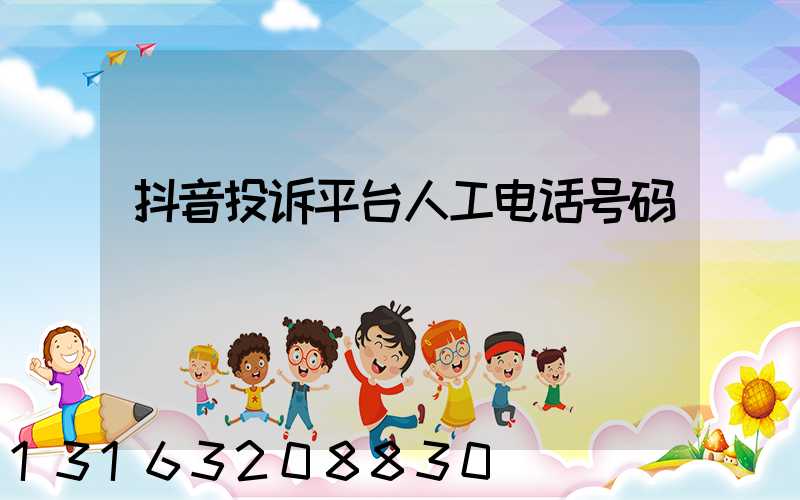 抖音投诉平台人工电话号码