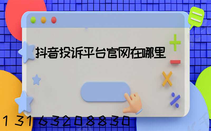 抖音投诉平台官网在哪里
