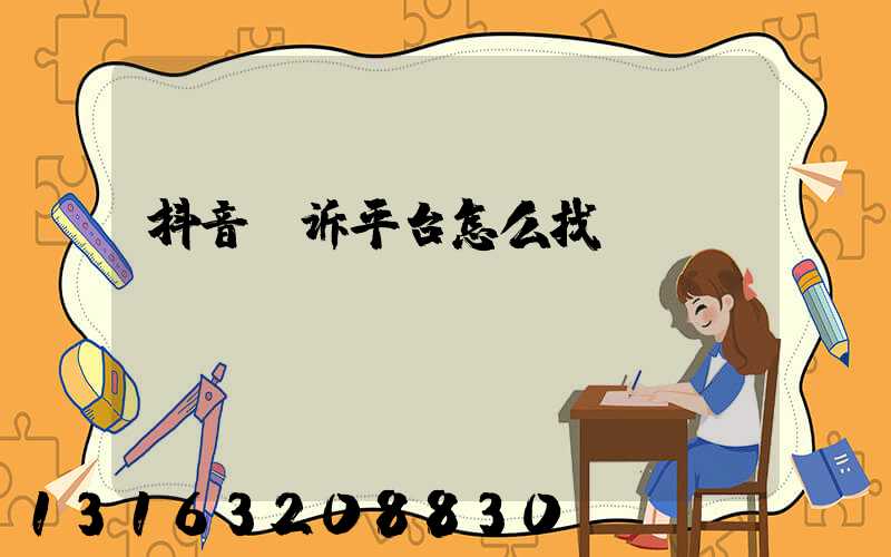 抖音投诉平台怎么找