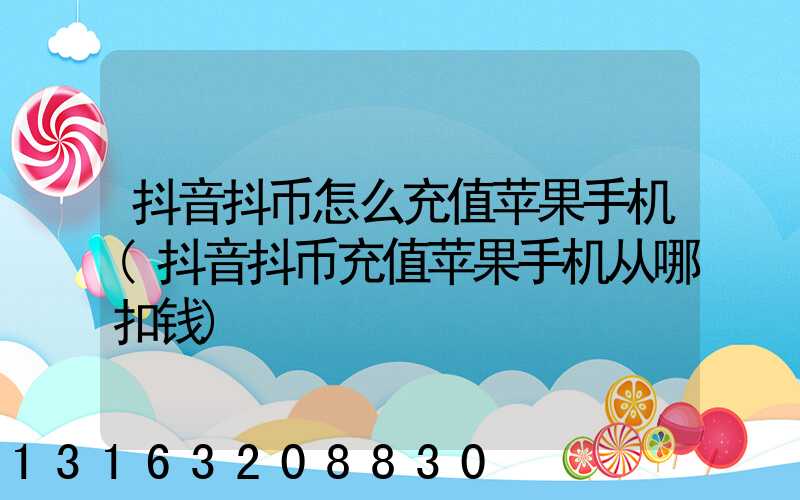 抖音抖币怎么充值苹果手机(抖音抖币充值苹果手机从哪扣钱)
