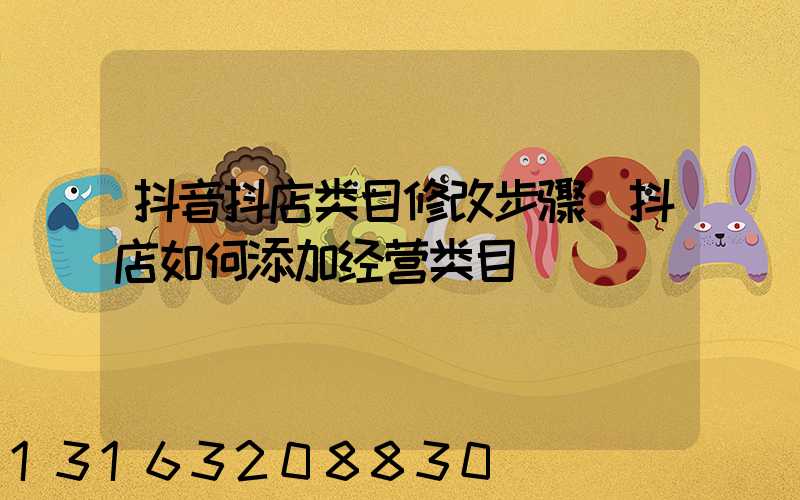 抖音抖店类目修改步骤(抖店如何添加经营类目)