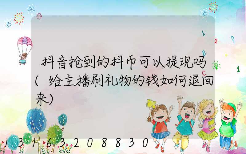 抖音抢到的抖币可以提现吗(给主播刷礼物的钱如何退回来)