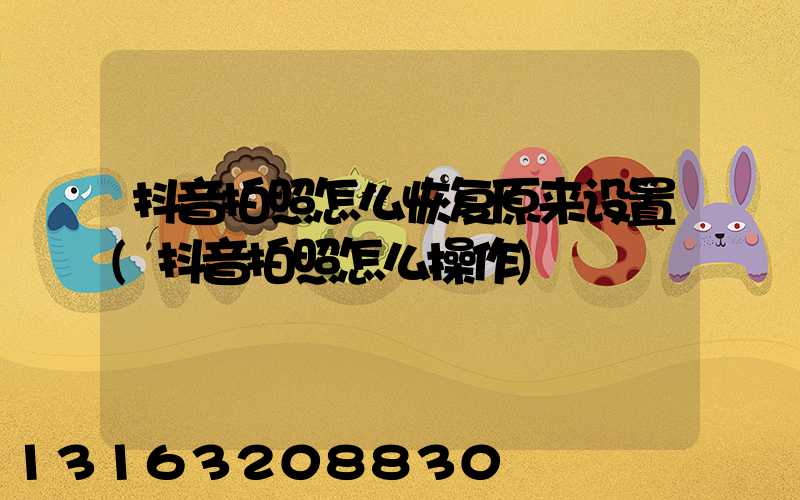抖音拍照怎么恢复原来设置(抖音拍照怎么操作)