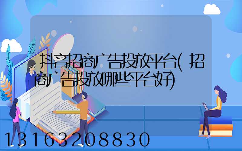 抖音招商广告投放平台(招商广告投放哪些平台好)