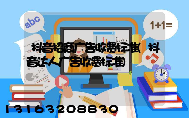 抖音招商广告收费标准(抖音达人广告收费标准)