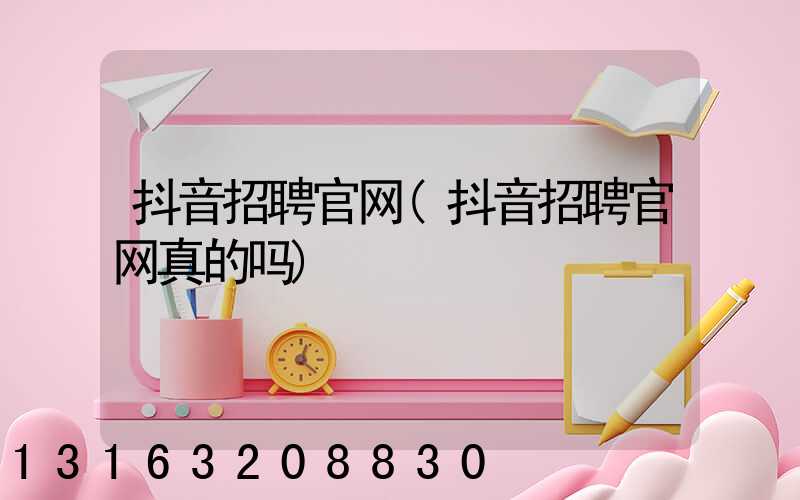 抖音招聘官网(抖音招聘官网真的吗)