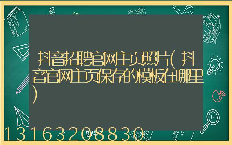 抖音招聘官网主页照片(抖音官网主页保存的模板在哪里)