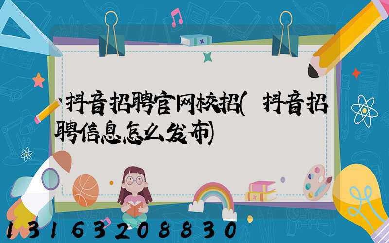 抖音招聘官网校招(抖音招聘信息怎么发布)