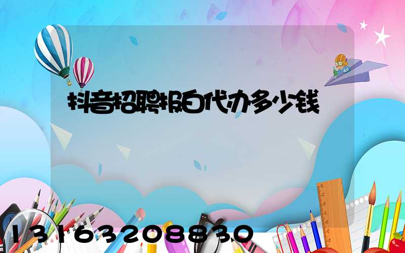 抖音招聘报白代办多少钱