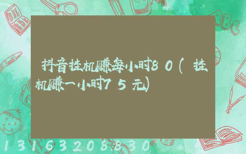 抖音挂机赚每小时80(挂机赚一小时75元)