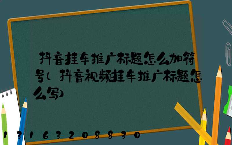 抖音挂车推广标题怎么加符号(抖音视频挂车推广标题怎么写)