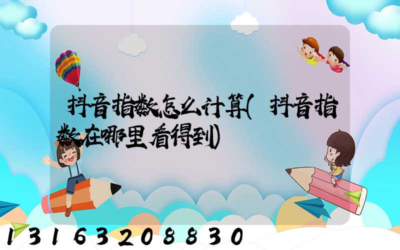 抖音指数怎么计算(抖音指数在哪里看得到)