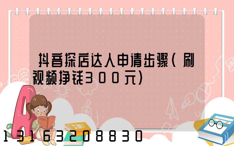 抖音探店达人申请步骤(刷视频挣钱300元)