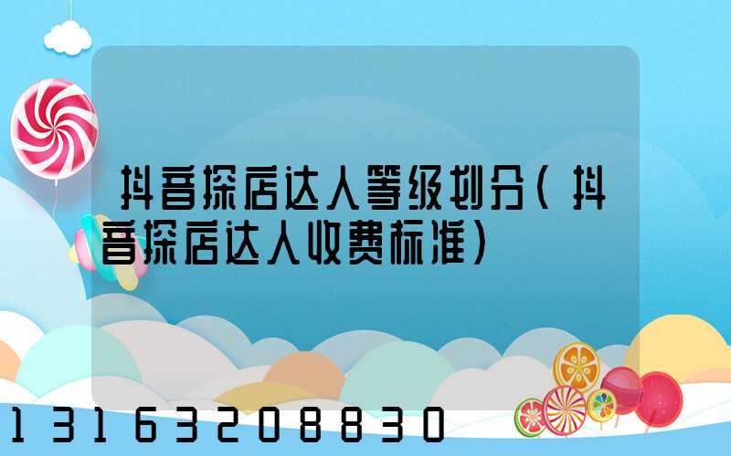 抖音探店达人等级划分(抖音探店达人收费标准)