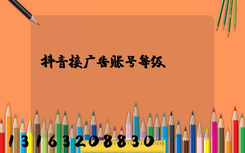 抖音接广告账号等级