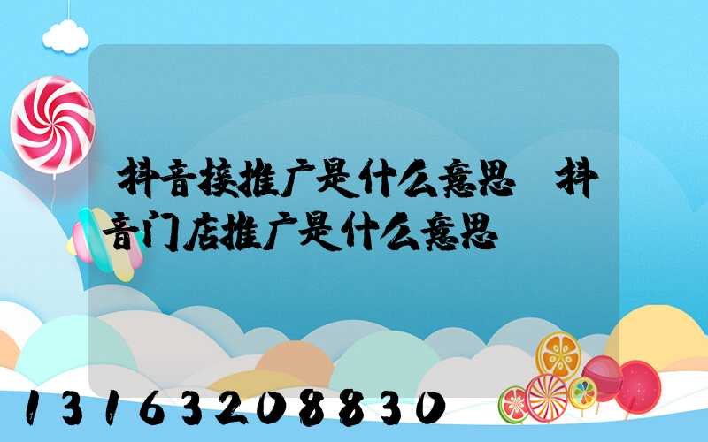 抖音接推广是什么意思(抖音门店推广是什么意思)
