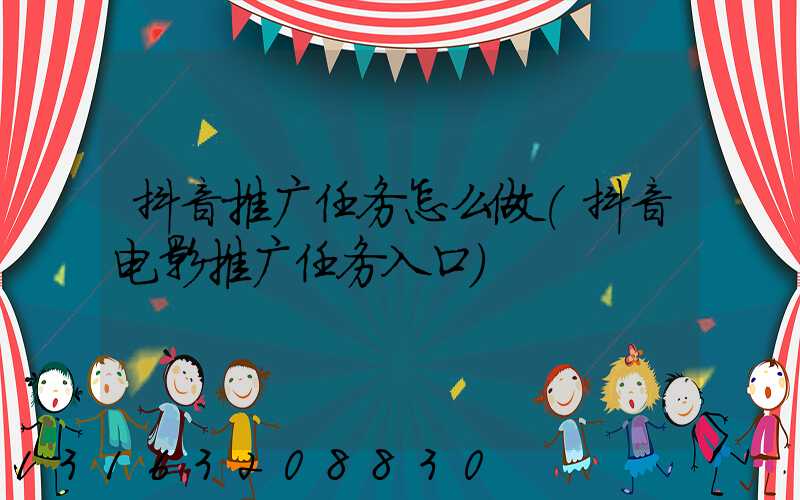 抖音推广任务怎么做(抖音电影推广任务入口)